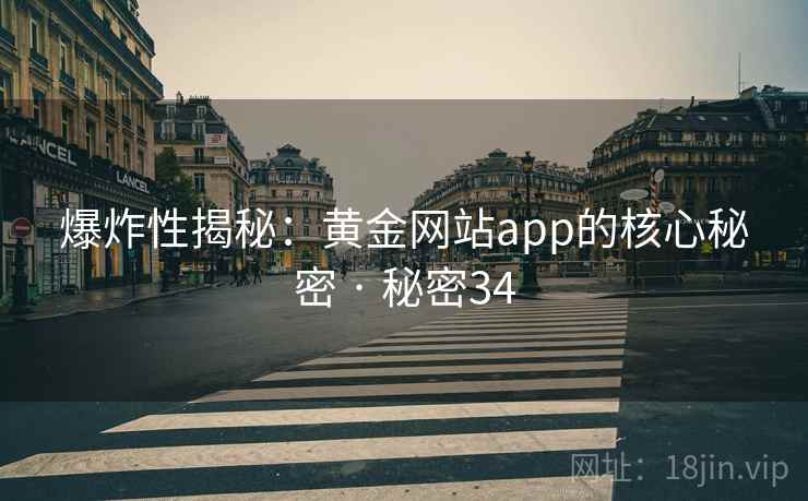 爆炸性揭秘：黄金网站app的核心秘密 · 秘密34