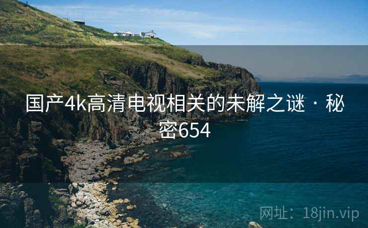 国产4k高清电视相关的未解之谜 · 秘密654