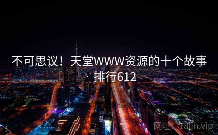 不可思议！天堂WWW资源的十个故事 · 排行612
