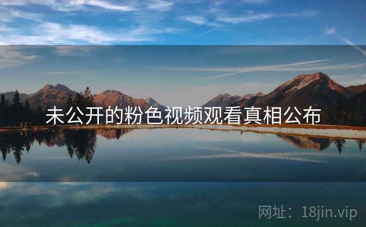 未公开的粉色视频观看真相公布