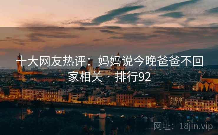 十大网友热评：妈妈说今晚爸爸不回家相关 · 排行92