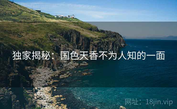 独家揭秘：国色天香不为人知的一面