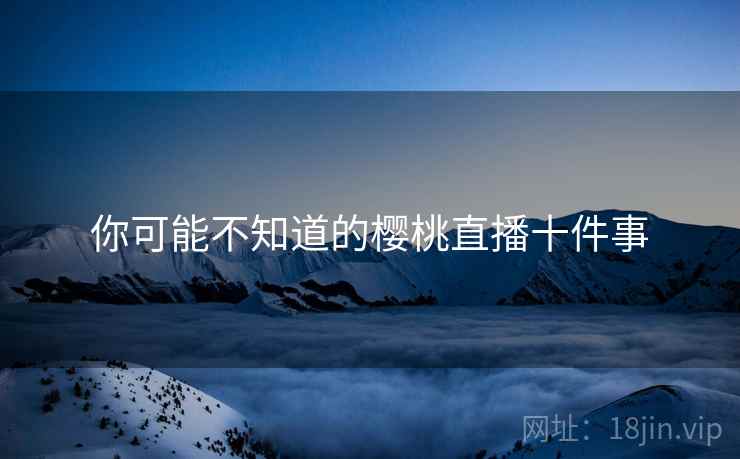 你可能不知道的樱桃直播十件事
