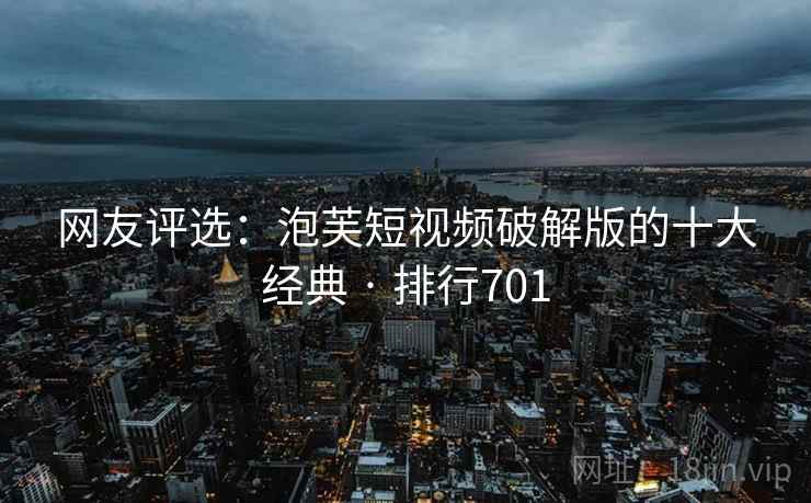 网友评选：泡芙短视频破解版的十大经典 · 排行701