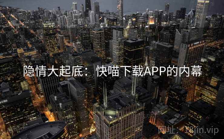 隐情大起底:快喵下载APP的内幕