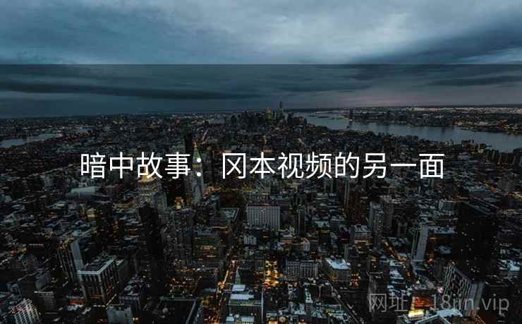 暗中故事:冈本视频的另一面