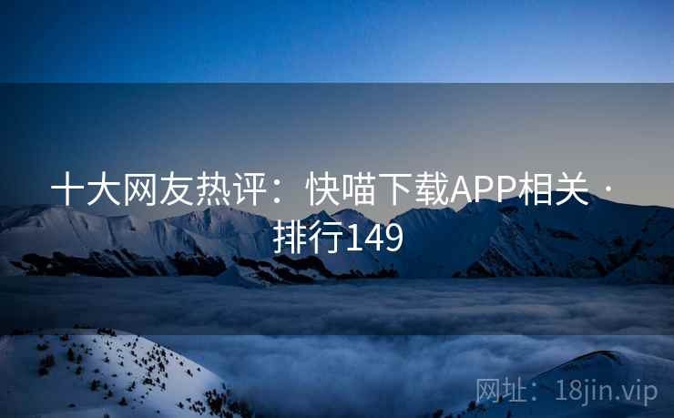 十大网友热评：快喵下载APP相关 · 排行149