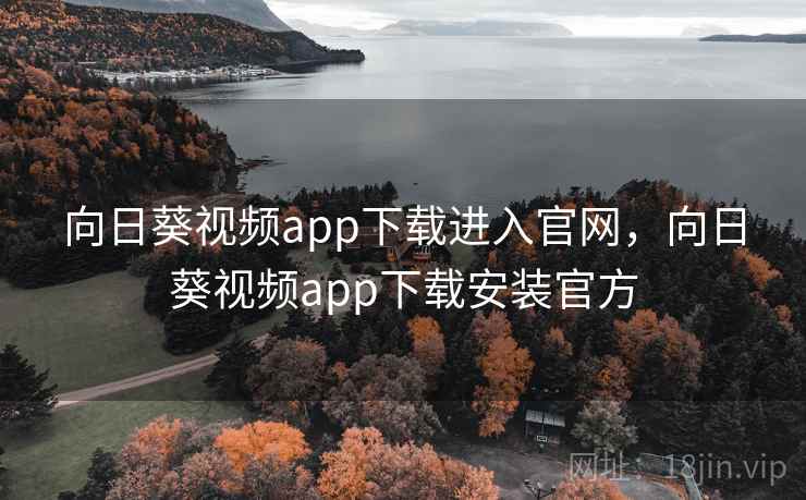 向日葵视频app下载进入官网，向日葵视频app下载安装官方
