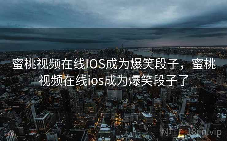 蜜桃视频在线IOS成为爆笑段子,蜜桃视频在线ios成为爆笑段子了