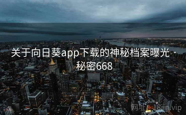 关于向日葵app下载的神秘档案曝光 · 秘密668