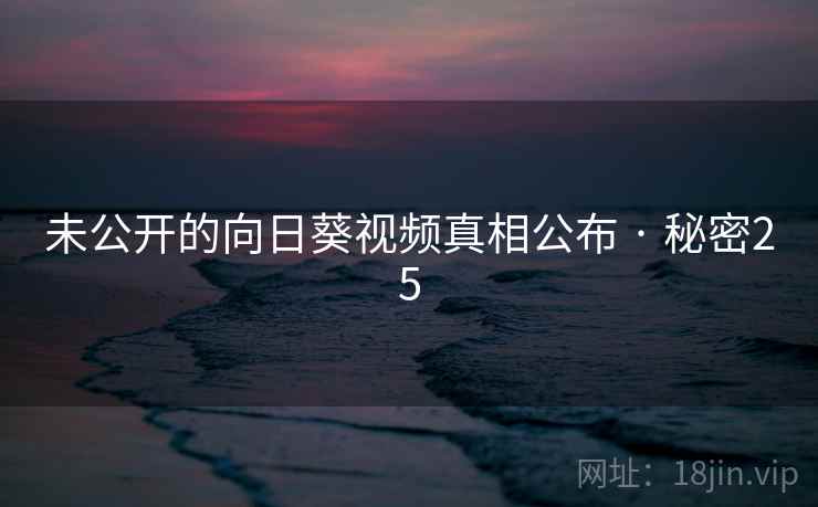 未公开的向日葵视频真相公布 · 秘密25