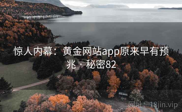 惊人内幕:黄金网站app原来早有预兆 · 秘密82