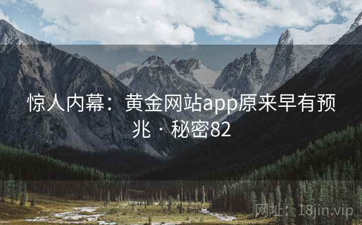 惊人内幕:黄金网站app原来早有预兆 · 秘密82