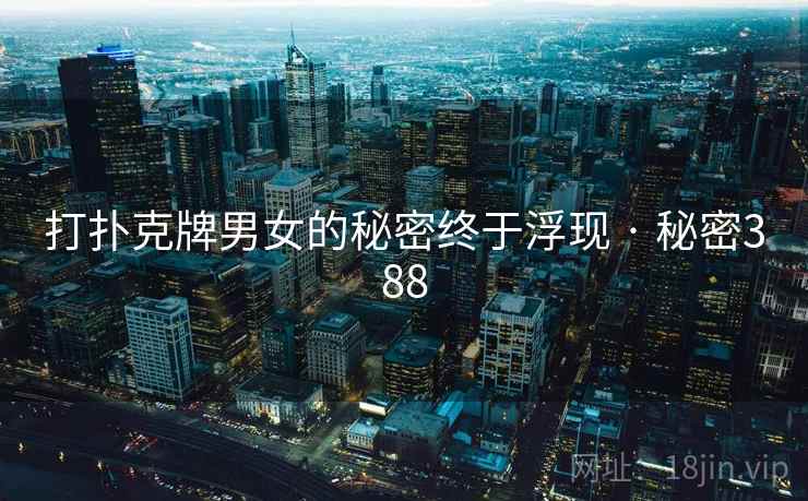 详细阅读:打扑克牌男女的秘密终于浮现 · 秘密388 打扑克牌男女的秘密终于浮现 · 秘密388