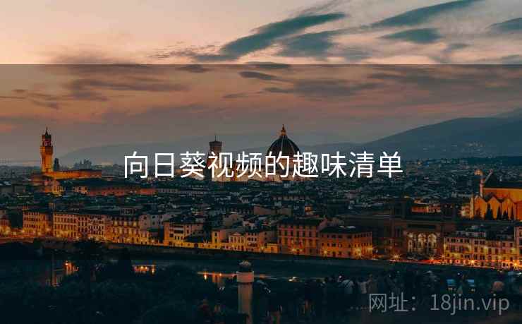 详细阅读:向日葵视频的趣味清单 向日葵视频的趣味清单
