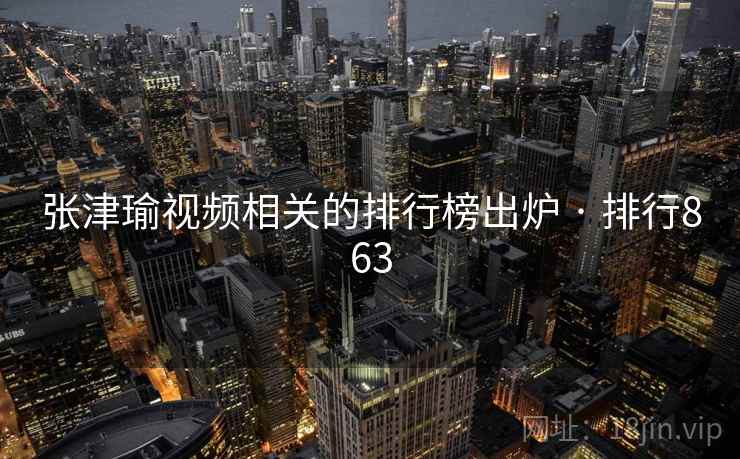 详细阅读:张津瑜视频相关的排行榜出炉 · 排行863 张津瑜视频相关的排行榜出炉 · 排行863