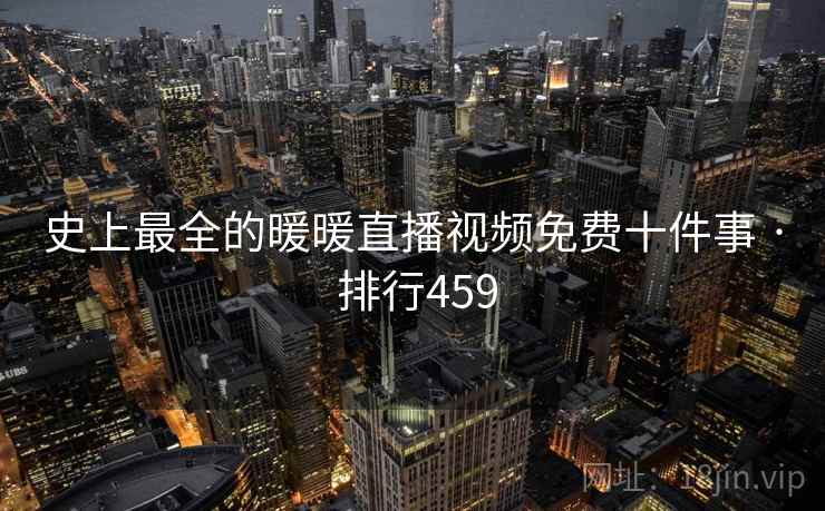 史上最全的暖暖直播视频免费十件事 · 排行459
