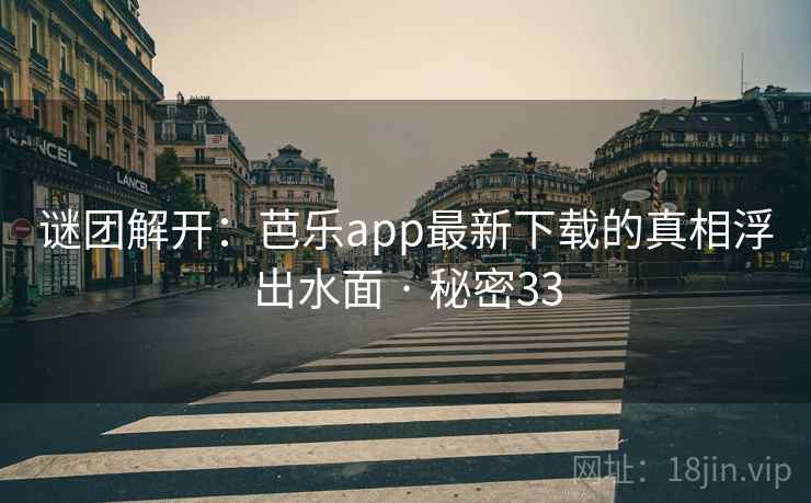 详细阅读:谜团解开:芭乐app最新下载的真相浮出水面 · 秘密33 谜团解开:芭乐app最新下载的真相浮出水面 · 秘密33