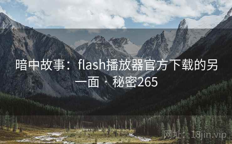详细阅读:暗中故事:flash播放器官方下载的另一面 · 秘密265 暗中故事:flash播放器官方下载的另一面 · 秘密265