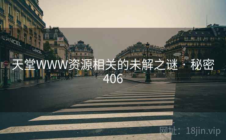 详细阅读:天堂WWW资源相关的未解之谜 · 秘密406 天堂WWW资源相关的未解之谜 · 秘密406