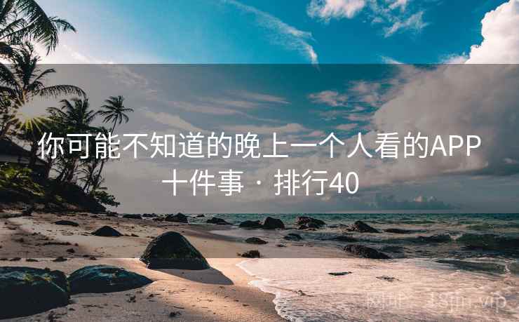 详细阅读:你可能不知道的晚上一个人看的APP十件事 · 排行40 你可能不知道的晚上一个人看的APP十件事 · 排行40