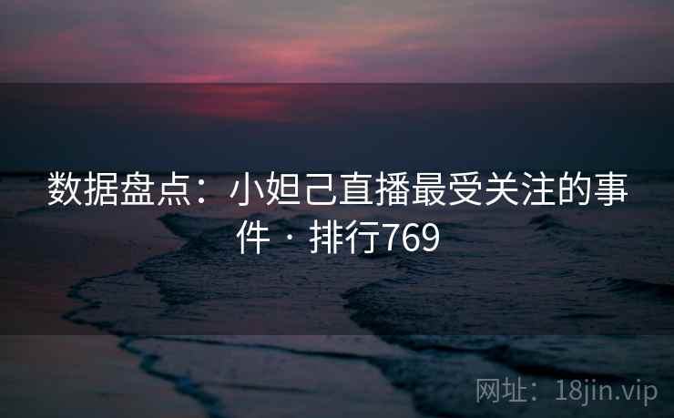 详细阅读:数据盘点:小妲己直播最受关注的事件 · 排行769 数据盘点:小妲己直播最受关注的事件 · 排行769